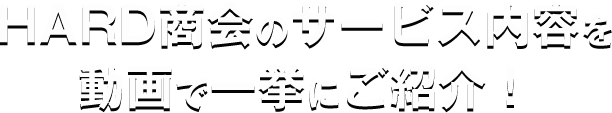 HARD商会のサービス内容を動画で一挙にご紹介！