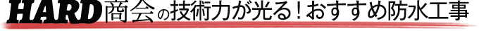 HARD商会の技術力が光る！おすすめ防水工事